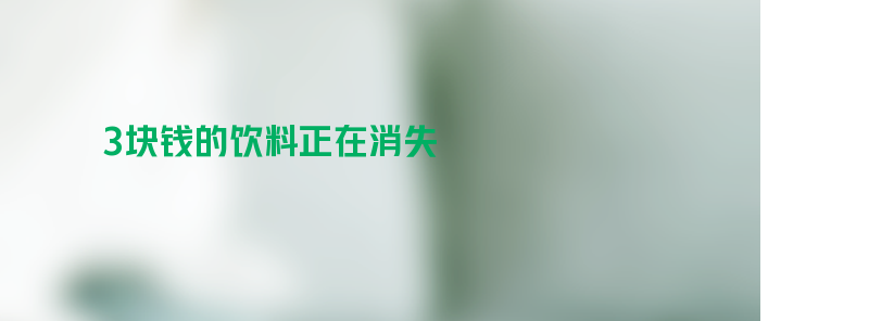 3块钱的饮料正在集体消失 还能买到3元以下的饮料吗