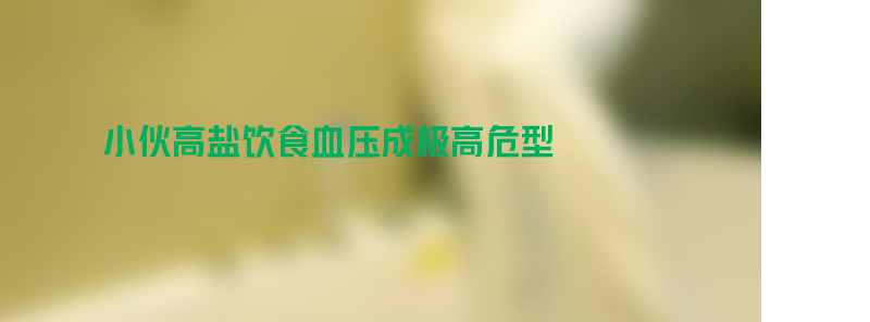 小伙长期高盐饮食血压成极高危型 吃盐太多会致高血压！