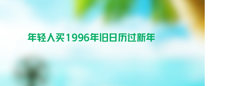 大批年轻人买1996年旧日历过新年 买旧历迎2024