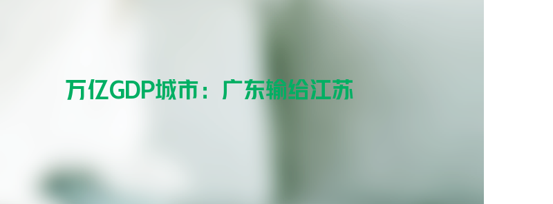 万亿gdp城市出炉：广东输给江苏 仍以南方城市为主