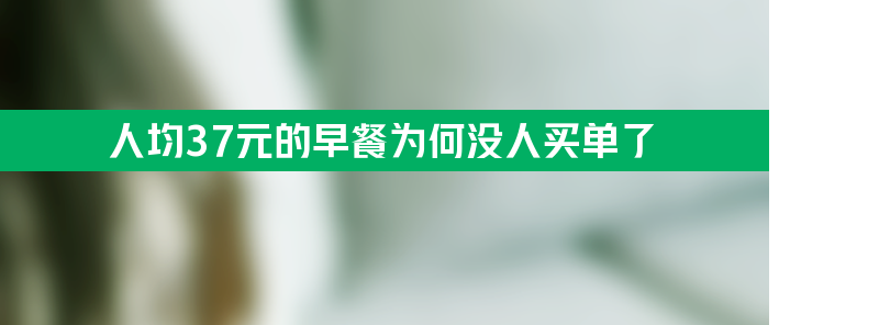 人均37元的早餐为何没人买单了 曾吃顿早餐排两小时