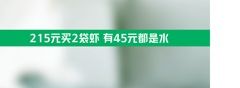 215元买2袋虾 有45元都是水 这也太坑人了！