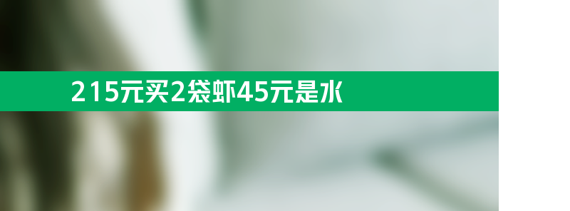 215元买2袋虾 有45元都是水 看到录视频想再装点