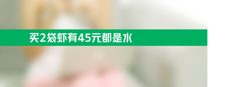 215元买2袋虾 有45元都是水 公平秤复称发现不对