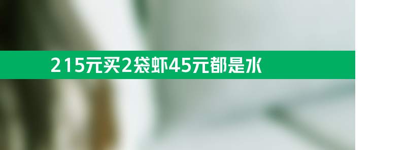 215元买2袋虾 有45元都是水 提防虾蟹类产品注水