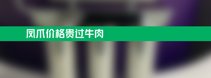 凤爪价格贵过牛肉 小小凤爪为何价格这么高？