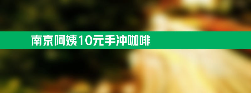 南京阿姨10元手冲咖啡火了 真材实料一天卖几百杯！