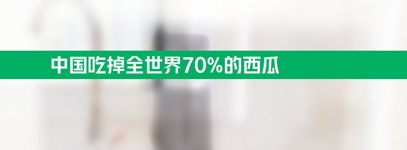 中国人吃掉全世界70%的西瓜 4个有3个是在中国生产