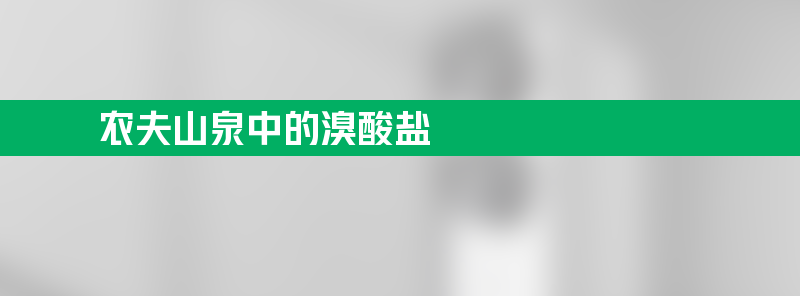 农夫山泉中的溴酸盐从何而来 产品溴酸盐含量符合规定