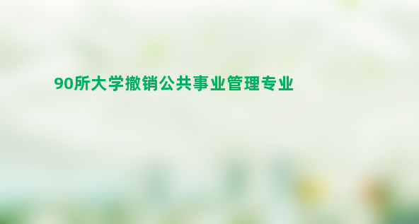 90所大学撤销公共事业管理专业