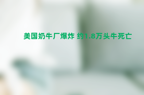 美国奶牛厂爆炸 约1.8万头牛死亡
