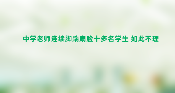 中学老师连续脚踹扇脸十多名学生 如此不理智令人震惊