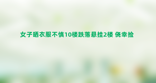 女子晒衣服不慎10楼跌落悬挂2楼 侥幸捡回条命