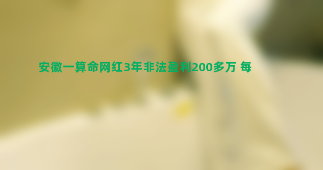 安徽一算命网红3年非法盈利200多万 每卦300元起