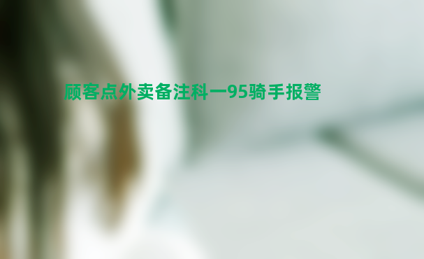 顾客点外卖备注科一95骑手报警 到底是什么原因？