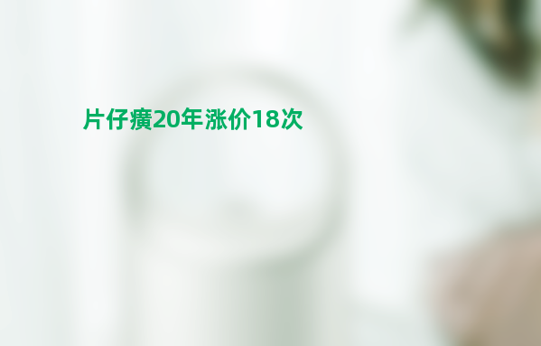 2003年6月11日上市至今 片仔癀20年涨价18次