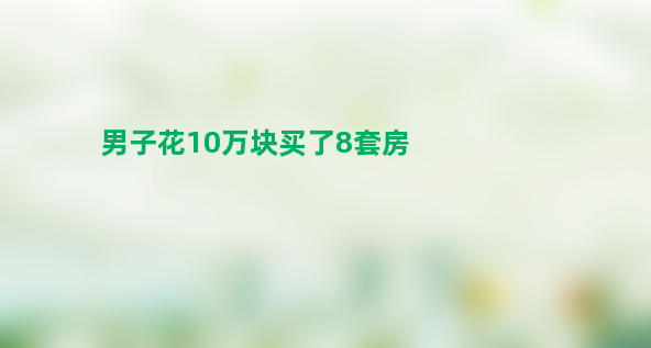 男子花10万块买了8套房 捡漏？天上掉馅饼？都不是