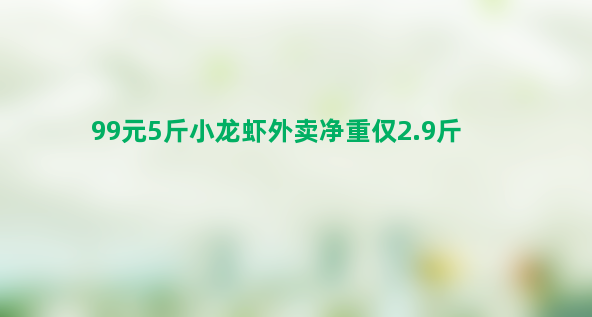 99元5斤小龙虾外卖净重仅2.9斤  标注价格虚高？