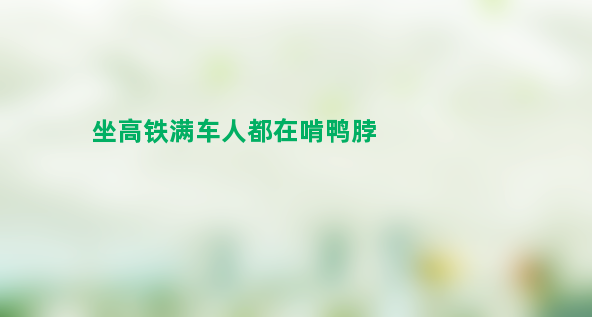 女子武汉坐高铁满车人都在啃鸭脖 大家等不及啃起来