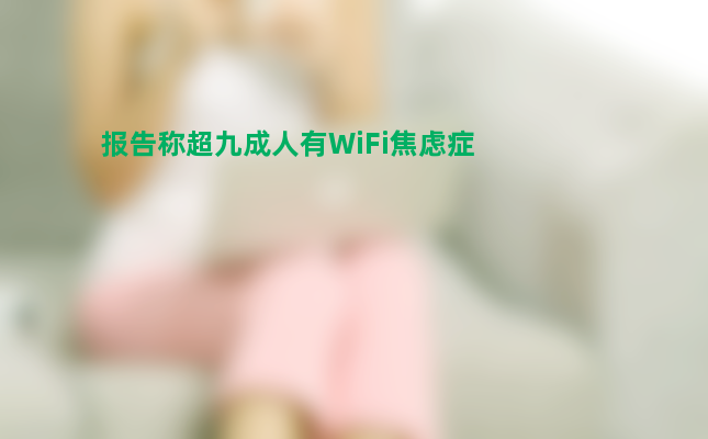 报告称超九成人有wifi焦虑症 原因是这样简直太惊人