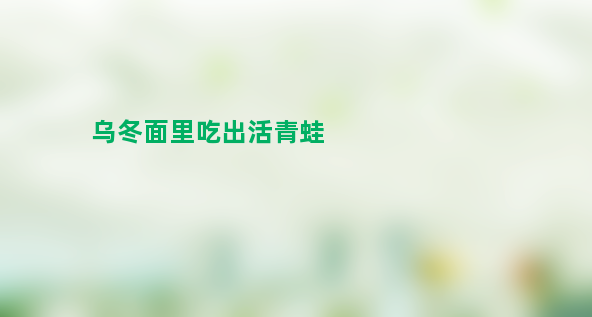 恶心！乌冬面里吃出活青蛙 日连锁店道歉