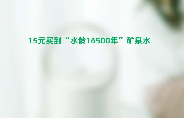 女子坐高铁花15元买到“水龄16500年”矿泉水