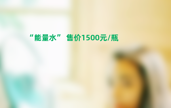 地下水包装成“能量水” 售价1500元/瓶