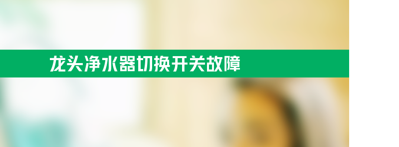 龙头净水器切换开关故障如何解决