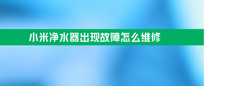 小米净水器出现故障怎么维修？