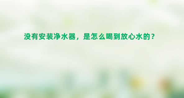 没有安装净水器，是怎么喝到放心水的？