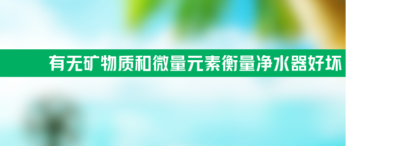 有无矿物质和微量元素是衡量净水器好坏的标准吗？