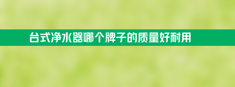 台式净水器哪个牌子的质量好耐用？