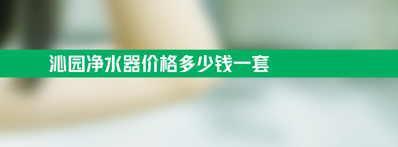 沁园净水器价格多少钱一套？