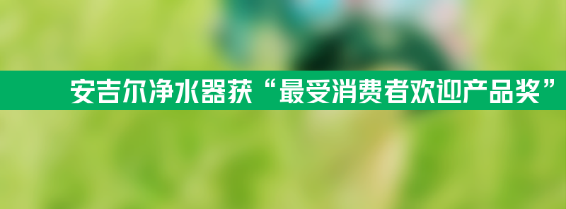 安吉尔净水器荣获“最受消费者欢迎产品奖”