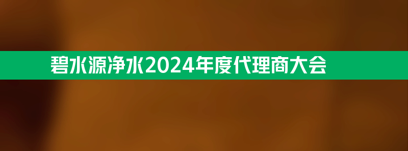 碧水源净水2024年度代理商大会圆满召开