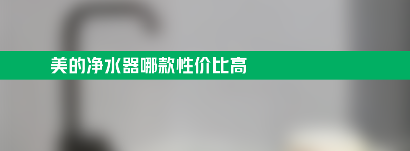 美的净水器哪款性价比高？几款高性价比型号对比