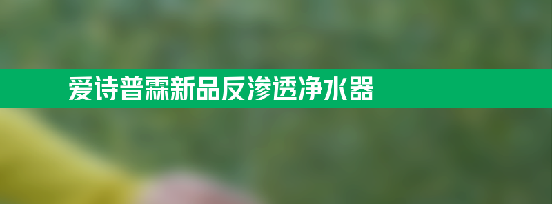 爱诗普霖新品反渗透净水器：通用滤芯无需电源