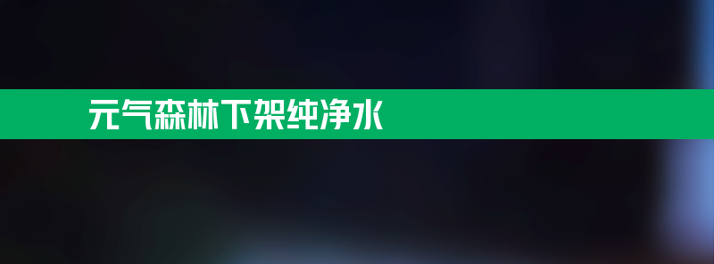 元气森林下架纯净水 “三战”瓶装水出路在哪？