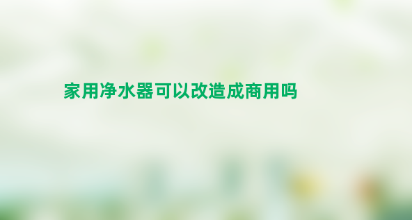 家用净水器可以改造成商用吗？