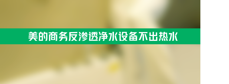 美的商务反渗透净水设备不出热水