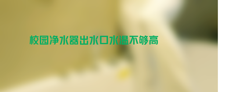 校园净水器出水口水温不够高