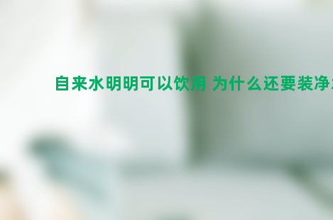 自来水明明可以饮用 为什么还要装净水器？