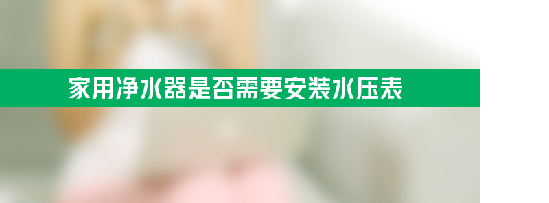 家用净水器是否需要安装水压表？