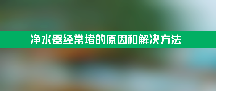 净水器经常堵的原因和解决方法？