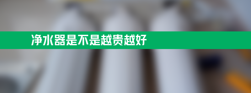 净水器是不是越贵越好？看完这篇文章你就懂了