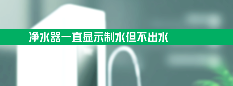 净水器一直显示制水但不出水 净水器一直显示制水但不出水是不是增压泵坏了