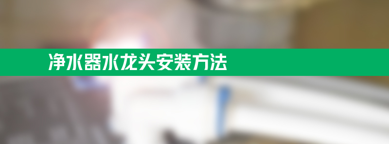 净水器水龙头安装方法 净水器水龙头安装方法方法