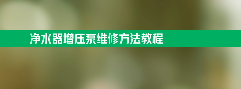 净水器增压泵维修 净水器增压泵维修方法教程