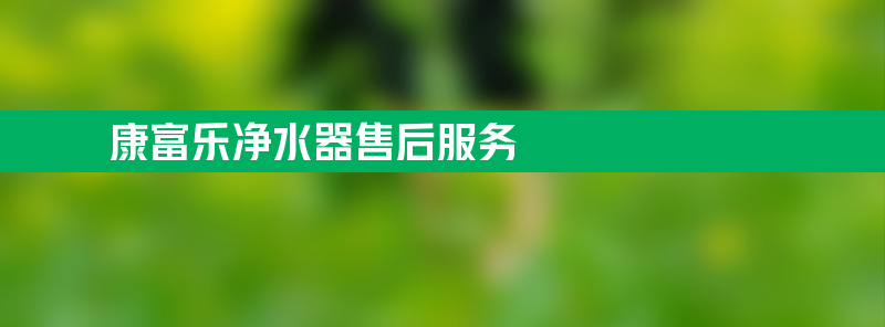 康富乐净水器 康富乐净水器亚博188网站的售后服务