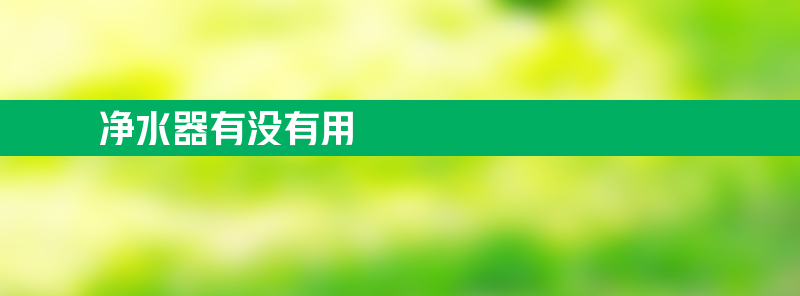 净水器有没有用 净水器有没有用？